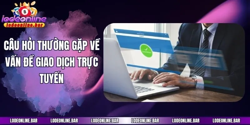 Câu hỏi thường gặp về vấn đề giao dịch trực tuyến