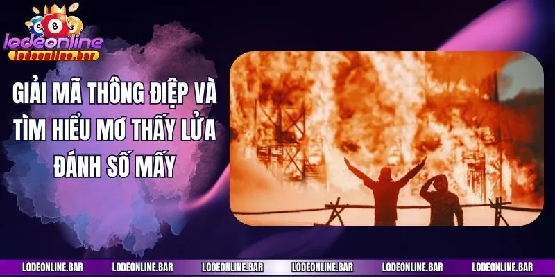 Giải mã thông điệp và tìm hiểu mơ thấy lửa đánh số mấy