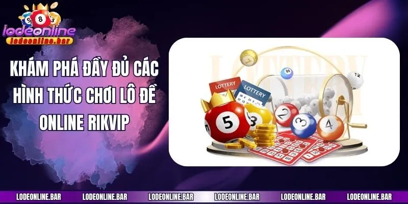 Khám phá đầy đủ các hình thức chơi lô đề online Rikvip
