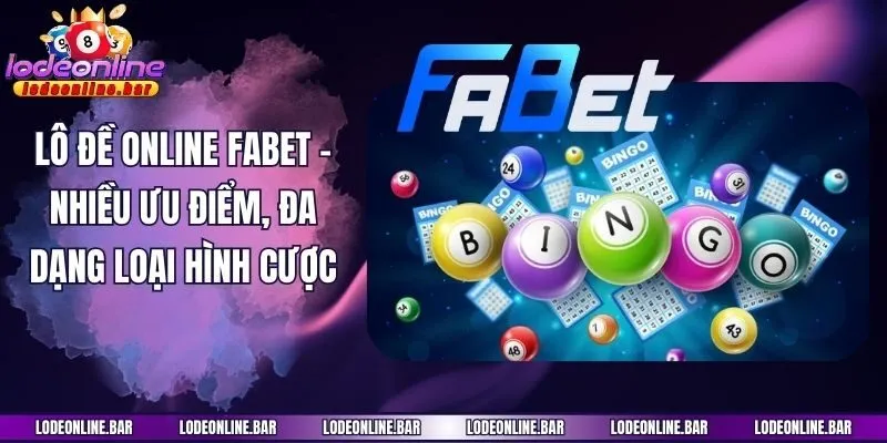 Lô Đề Online Fabet - Nhiều Ưu Điểm, Đa Dạng Loại Hình Cược
