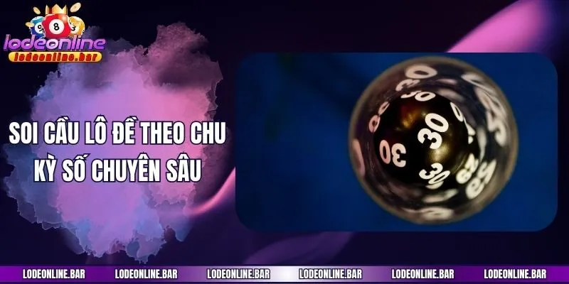 Soi cầu lô đề theo chu kỳ số chuyên sâu