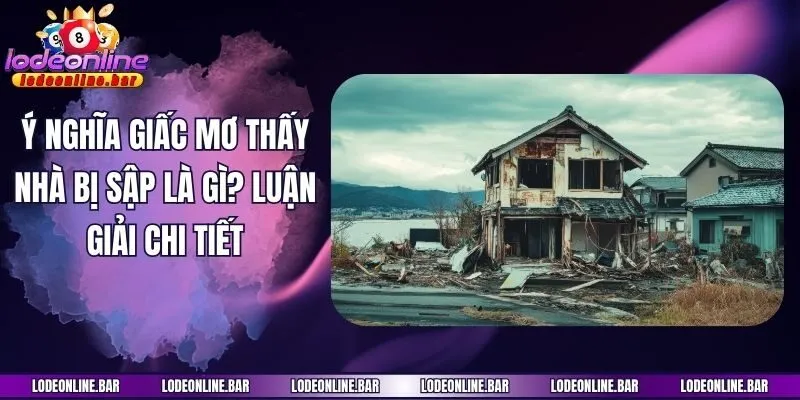 Ý Nghĩa Giấc Mơ Thấy Nhà Bị Sập Là Gì? Luận Giải Chi Tiết